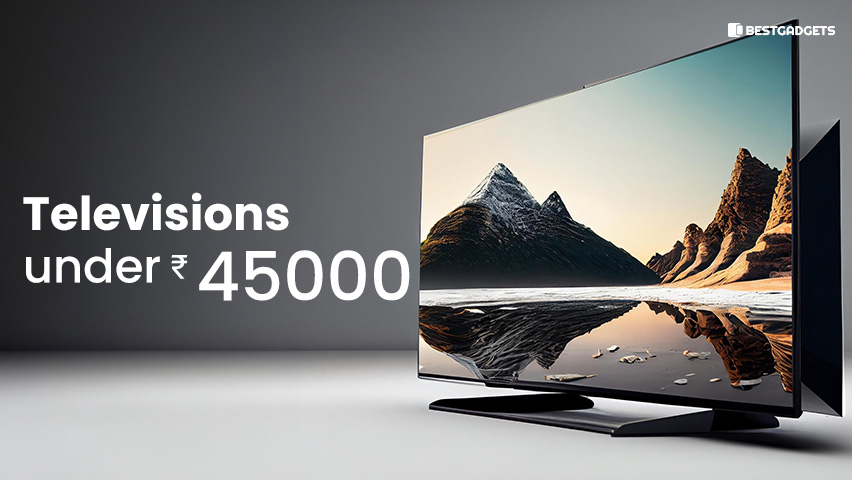 Best Televisions Under 45000 Rs in India