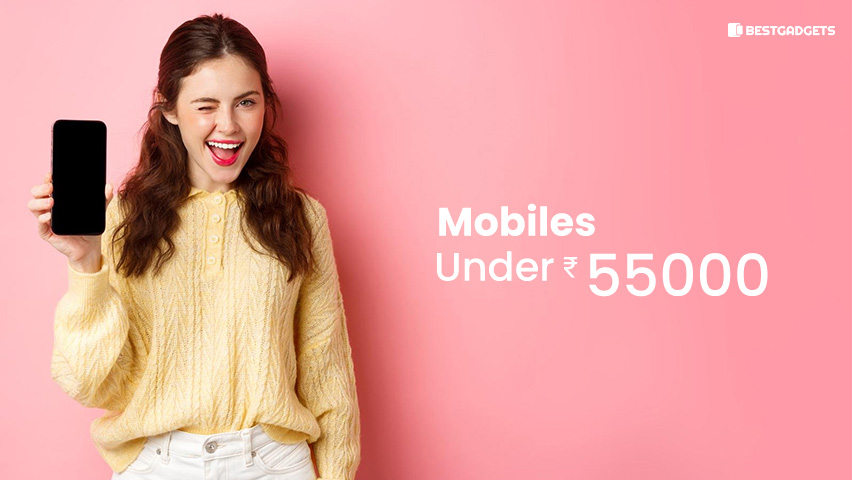 Best mobiles Under 55000 Rs in India